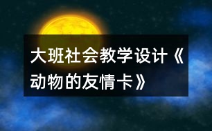 大班社會教學設計《動物的友情卡》