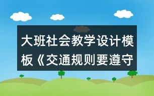 大班社會教學(xué)設(shè)計(jì)模板《交通規(guī)則要遵守》詳細(xì)教案反思