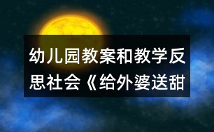 幼兒園教案和教學(xué)反思社會《給外婆送甜蜜》