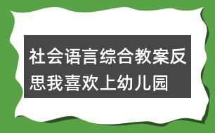 社會(huì)、語(yǔ)言綜合教案反思我喜歡上幼兒園