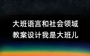 大班語言和社會(huì)領(lǐng)域教案設(shè)計(jì)我是大班兒童