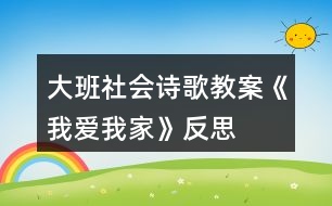 大班社會(huì)詩歌教案《我愛我家》反思