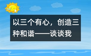 以“三個(gè)有心，創(chuàng)造三種和諧”――談?wù)勎沂窃鯓舆M(jìn)行班級(jí)管理的