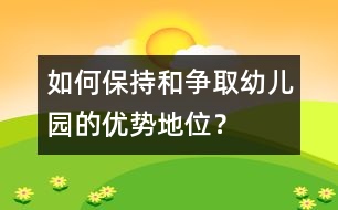 如何保持和爭(zhēng)取幼兒園的優(yōu)勢(shì)地位？