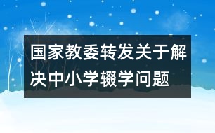 國家教委轉(zhuǎn)發(fā)“關(guān)于解決中小學(xué)輟學(xué)問題的通知”