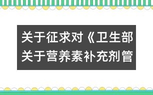 關(guān)于征求對(duì)《衛(wèi)生部關(guān)于營(yíng)養(yǎng)素補(bǔ)充劑管理有關(guān)問(wèn)題的通知》（征求意見(jiàn)稿）意見(jiàn)的函