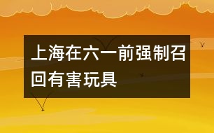 上海在六一前強制召回有害玩具