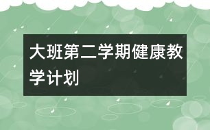 大班第二學期健康教學計劃