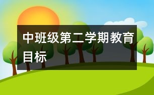 中班級(jí)第二學(xué)期教育目標(biāo)