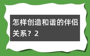 怎樣創(chuàng)造和諧的伴侶關(guān)系？（2）