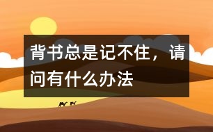 背書總是記不住，請(qǐng)問有什么辦法