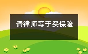 請(qǐng)律師等于買(mǎi)保險(xiǎn)