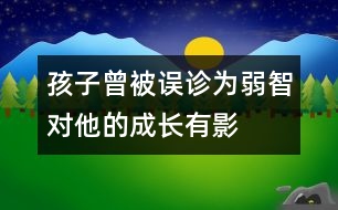 孩子曾被誤診為“弱智”對他的成長有影響嗎