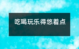 吃、喝、玩、樂得悠著點