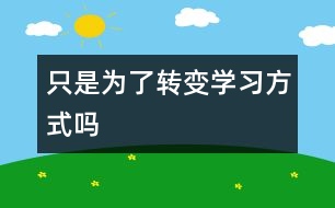 只是為了轉(zhuǎn)變學(xué)習(xí)方式嗎