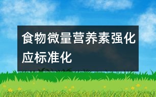 食物微量營養(yǎng)素強化應標準化