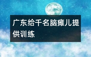 廣東給千名腦癱兒提供訓練