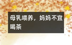 母乳喂養(yǎng)，媽媽不宜喝茶