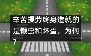 辛苦操勞終身造就的是懶蟲和壞蛋，為何？