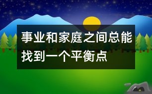 事業(yè)和家庭之間總能找到一個平衡點