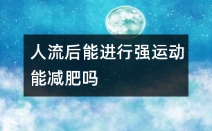 人流后能進行強運動能減肥嗎