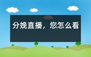 分娩直播，您怎么看