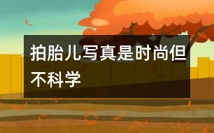 拍胎兒寫真是時(shí)尚但不科學(xué)