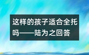 這樣的孩子適合全托嗎――陸為之回答