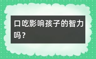 口吃影響孩子的智力嗎？