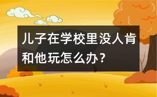 兒子在學(xué)校里沒人肯和他玩怎么辦？