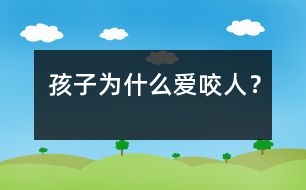 孩子為什么愛咬人？