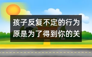 孩子反復不定的行為原是為了得到你的關(guān)注