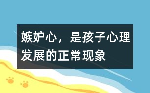 嫉妒心，是孩子心理發(fā)展的正?，F(xiàn)象