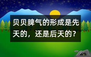 貝貝脾氣的形成是先天的，還是后天的？