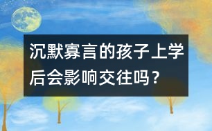 沉默寡言的孩子上學后會影響交往嗎？