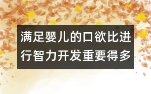 滿足嬰兒的口欲比進行智力開發(fā)重要得多