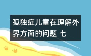 孤獨(dú)癥兒童在理解外界方面的問題 （七）