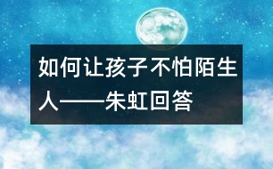 如何讓孩子不怕陌生人――朱虹回答