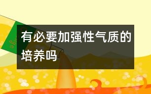 有必要加強(qiáng)性氣質(zhì)的培養(yǎng)嗎