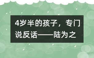 4歲半的孩子，專(zhuān)門(mén)說(shuō)“反”話――陸為之回答