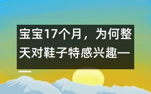 寶寶17個月，為何整天對鞋子特感興趣――陳福國回答