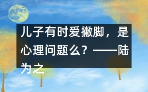 兒子有時(shí)愛撇腳，是心理問題么？――陸為之回答