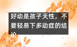 好動是孩子天性，不要輕易下多動癥的結(jié)論――宋善路回