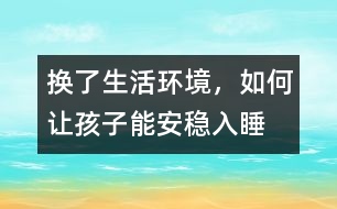 換了生活環(huán)境，如何讓孩子能安穩(wěn)入睡