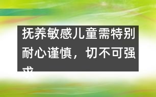 撫養(yǎng)敏感兒童需特別耐心謹慎，切不可強求