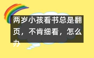 兩歲小孩看書總是翻頁，不肯細(xì)看，怎么辦