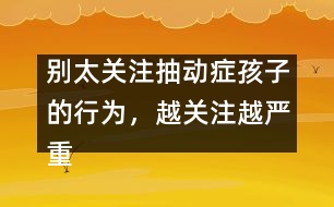 別太關(guān)注抽動癥孩子的行為，越關(guān)注越嚴重