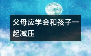 父母應(yīng)學會和孩子一起減壓