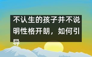 不認(rèn)生的孩子并不說明性格開朗，如何引導(dǎo)