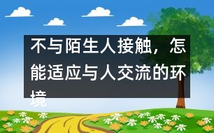 不與陌生人接觸，怎能適應與人交流的環(huán)境